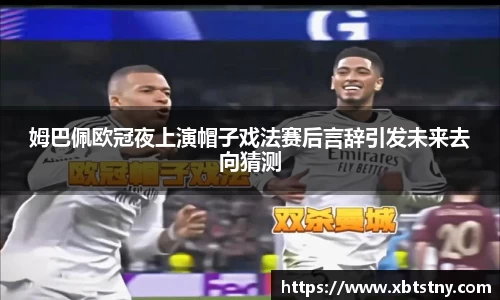 姆巴佩欧冠夜上演帽子戏法赛后言辞引发未来去向猜测